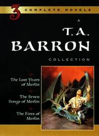 A T. A. Barron Collection : The Lost Years of Merlin; The Seven Songs of Merlin; The Fires of Merlin by T. A. Barron - 2001