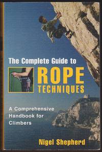 THE COMPLETE GUIDE TO ROPE TECHNIQUES A Comprehensive Handbook for Climbers