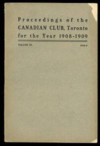 ADDRESSES DELIVERED BEFORE THE CANADIAN CLUB OF TORONTO.  SEASON 1908-09.  (PROCEEDINGS OF THE CANADIAN CLUB, TORONTO FOR THE YEAR 1908-1909).  VOLUME VI.