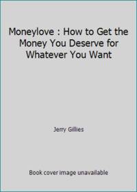 Moneylove : How to Get the Money You Deserve for Whatever You Want