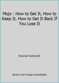 Mojo: How to Get It, How to Keep It, How to Get It Back If You Lose It
