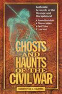 Ghosts and Haunts of the Civil War : Authentic Accounts of the Strange and Unexplained