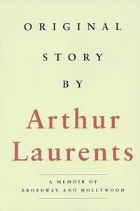 Original Story by Arthur Laurents : A Memoir of Broadway and Hollywood