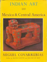 Indian Art of Mexico and Central America by Covarrubias, Miguel - 1957