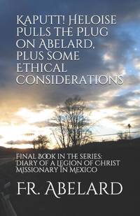 Kaputt! Heloise Pulls the Plug on Abelard, plus some Ethical Considerations: Final Book in the...