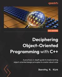 Deciphering Object-Oriented Programming with C++: A practical, in-depth guide to implementing...
