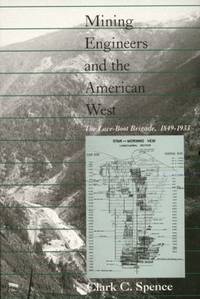 Mining Engineers and the American West : The Lace-Boot Brigade, 1849-1933 by Clark C. Spence - 1993