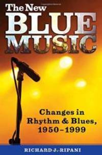 The New Blue Music: Changes in Rhythm &amp; Blues, 1950-1999 (American Made Music Series) by Richard J. Ripani - 2006-07-27