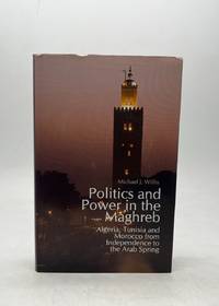 POLITICS AND POWER IN THE MAGHREB: ALGERIA, TUNISIA AND MOROCCO FROM INDEPENDENCE TO ARAB SPRING.