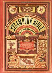 Steampunk Bible: An Illustrated Guide to the World of Imaginary Airships, Corsets and Goggles,...