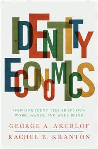 Identity Economics : How Our Identities Shape Our Work, Wages, and Well-Being by Rachel E. Kranton; George A. Akerlof - 2010