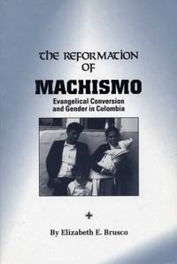 The Reformation of Machismo : Evangelical Conversion and Gender in Colombia