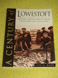 A Century of Lowestoft, Events, People and Places over the last 100 Years.