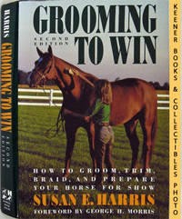 Grooming To Win : How To Groom, Trim, Braid, And Prepare Your Horse For  Show