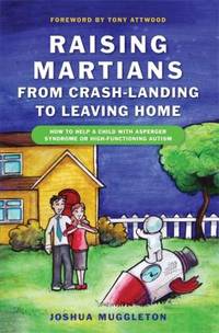 Raising Martians - From Crash-Landing to Leaving Home : How to Help a Child with Asperger...