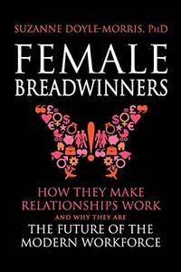 Female Breadwinners: How They Make Relationships Work and Why They are the Future of the Modern...
