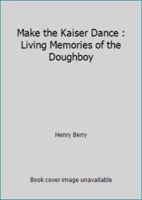 Make the Kaiser Dance : Living Memories of the Doughboy