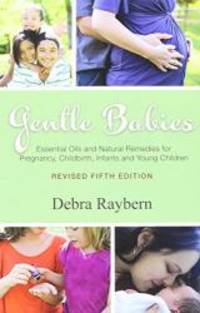 Gentle Babies Essential Oils and Natural Remedies for Pregnancy, Childbirth, Infants and Young Children by Debra Raybern - 2007-03-02