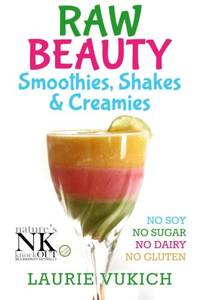 Raw Beauty, Smoothies, Shakes & Creamies : No Sugar, Dairy, Soy, Grains, Gluten, or Chemicals!
