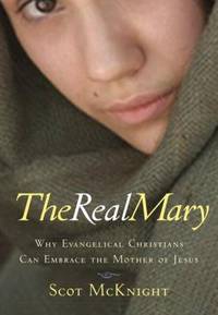 The Real Mary : Why Evangelical Christians Can Embrace the Mother of Jesus by Scot McKnight - 2007