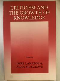 Criticism and the Growth of Knowledge Proceedings of the International Colloquium in the Philosophy of Science, London, 1965 by Imre [Editor]; Musgrave, Alan [Editor]; Lakatos - October 23, 1970