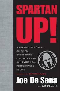Spartan Up! : A Take-No-Prisoners Guide to Overcoming Obstacles and Achieving Peak Performance in...