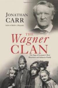 The Wagner Clan: The Saga of Germany&#039;s Most Illustrious and Infamous Family by Jonathan Carr - 2007-06-02