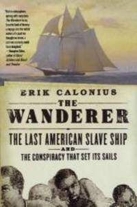 The Wanderer: The Last American Slave Ship and the Conspiracy That Set Its Sails by Erik Calonius - 2008-04-05