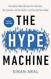 The Hype Machine: How Social Media Disrupts Our Elections, Our Economy, and Our Health--and How...