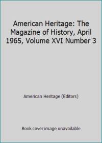 American Heritage: The Magazine of History, April 1965, Volume XVI Number 3