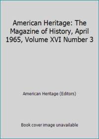 American Heritage: The Magazine of History, April 1965, Volume XVI Number 3 by Jensen, Oliver (editor) - 1965