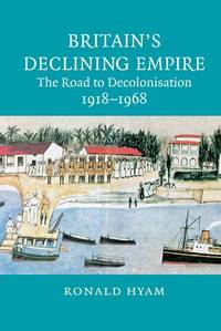 Britain's Declining Empire: The Road to Decolonisation, 1918-1968