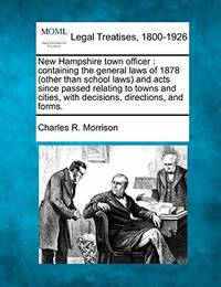 New Hampshire Town Officer: Containing the General Laws of 1878 (Other Than School Laws) and Acts...