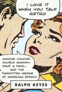 I Love It When You Talk Retro : Hoochie Coochie, Double Whammy, Drop a Dime, and the Forgotten...