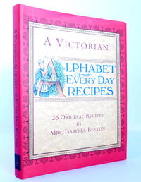 A Victorian Alphabet of Everyday Recipes: 26 Original Recipes from Mrs. Isabella Beeton Taken from Her Book of Cookery and Household Management