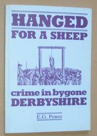 Hanged for a Sheep: crime and punishment in bygone Derbyshire by E G Power - 1982