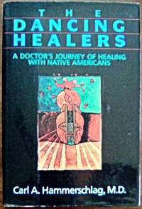 The Dancing Healers: A Doctor&#039;s Journey of Healing with Native Americans by Hammerschlag, Carl A