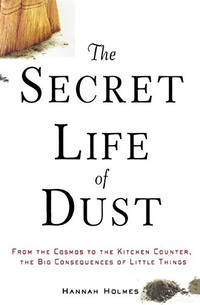 The Secret Life of Dust: From the Cosmos to the Kitchen Counter, the Big Consequences of Little...