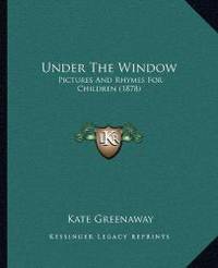 Under The Window: Pictures And Rhymes For Children by Kate Greenaway - 2010-09-10