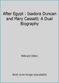 After Egypt : Isadora Duncan and Mary Cassatt; A Dual Biography