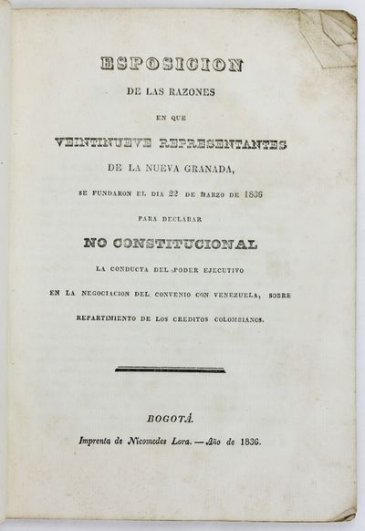 Esposicion de las Razones en Que Veintinueve Representantes de la Nueva Granada, Se Fundaron el Dia 22 de Marzo de 1836 para Declarar No Constitucional la Conducta del Poder Ejecutivo..