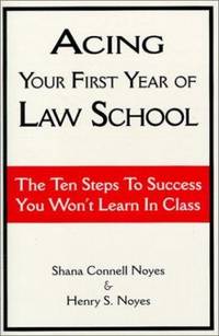 Acing Your First Year of Law School : The Ten Steps to Success You Won't Learn in Class