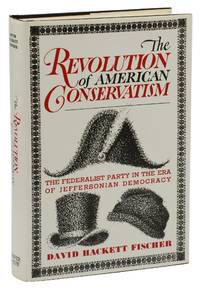 The Revolution of American Conservatism: The Federalist Party in the Era of Jeffersonian Democracy by Fischer, David Hackett - 1965