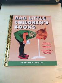 Bad Little Children&#039;s Books: Kid-lit Parodies, Shameless Spoofs, Offensively Tweaked Covers by Arthur C. Gackley - 2016