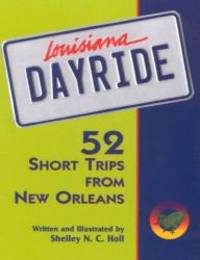 Louisiana Dayride: Fifty-two Short Trips from New Orleans by Shelley N. C. Holl - 1995-05-01