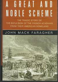A Great And Noble Scheme: The Tragic Story Of The Expulsion Of The French Acadians From Their...