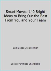 Smart Moves: 140 Bright Ideas to Bring Out the Best From You and Your Team