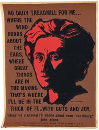 No Daily Treadmill For Me... Where The Wind Roars About The Ears, Where Great Things Are In The Making, That's Where I'll Be In The Thick Of It... With Guts And Joy. / "Clear Me A Space & I'll Dance About Rosa Luxemburg" - Joan Stone [screenprint Poster Produced As A Benefit For The Children's Cooperative Daycare] - 