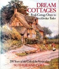 Dream Cottages : From Cottage Ornee to Stockbroker Tudor 200 Years of the Cult of the Vernacular