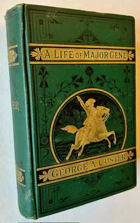 A Complete Life of Gen. George A. Custer: Major-General of Volunteers, Brevet Major-General U.S. Army, and Lieutenant-Colonel Seventh U.S. Cavalry